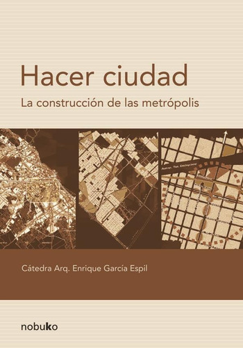 Hacer Ciudad La Construcción De Las Metrópolis G. Espil