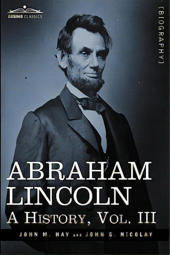 Abraham Lincoln: A History, Vol.iii (in 10 Volumes), De Hay, John M.. Editorial Cosimo Classics, Tapa Blanda En Inglés