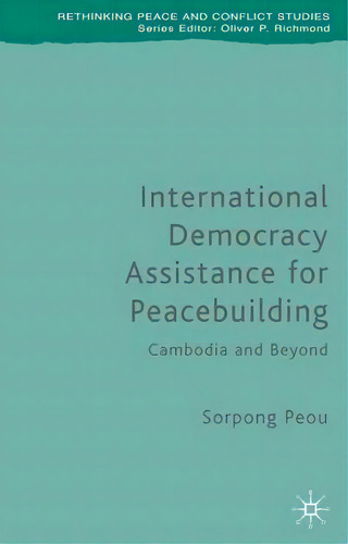 International Democracy Assistance For Peacebuilding : Cambodia And Beyond, De Sorpong Peou. Rethinking Peace And Conflict Studies, Vol. 1. Editorial Palgrave Macmillan, Tapa Dura En Inglés