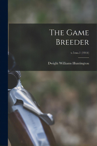 The Game Breeder; V.5: No.1 (1914): V.5no.1 (1914), De Huntington, Dwight Williams 1851- Ed., Vol. 1. Editorial Legare Street Pr, Tapa Blanda En Inglés, 1914