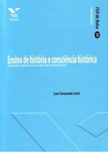 ENSINO DE HISTORIA E CONSCIENCIA HISTORICA: IMPLICAÇOES DIDATICAS DE UMA DISCUSSAO CONTEMPORANEA, de CERRI, LUIS FERNANDO. Editora FGV EDITORA, capa mole, edição 1ª edição - 2011 em português