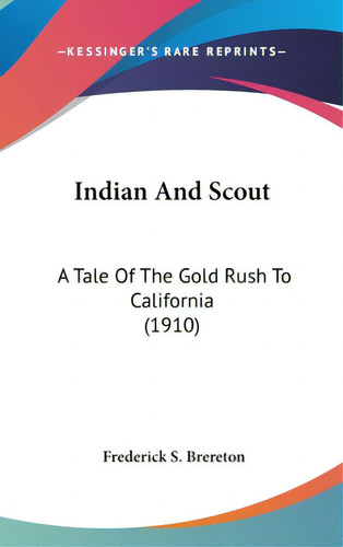 Indian And Scout: A Tale Of The Gold Rush To California (1910), De Brereton, Frederick S.. Editorial Kessinger Pub Llc, Tapa Dura En Inglés