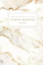 Comprar Libro: Cómo Hacer Que Te Pasen Cosas Buenas: Diario (spanish