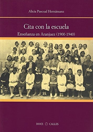 Cita con la escuela : enseñanza en Aranjuez (1900-1940), de Alicia Pascual Hernánsanz. Editorial Doce Calles, tapa blanda en español, 2019