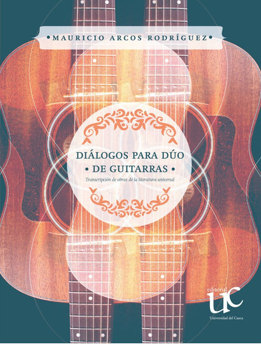 Dialogos Para Duo De Guitarras Transcripcion De Obras De La Literatura Universal, De Arcos Rodríguez, Mauricio. Editorial Universidad Del Cauca, Tapa Blanda, Edición 1 En Español, 2020