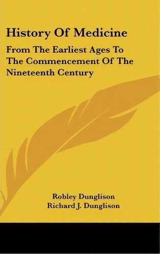 History Of Medicine : From The Earliest Ages To The Commencement Of The Nineteenth Century, De Robley Dunglison. Editorial Kessinger Publishing, Tapa Dura En Inglés