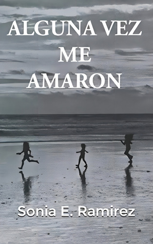 Alguna Vez Me Amaron (spanish Edition), De Ramirez, Sonia E.. Editorial Independently Published, Tapa Blanda En Español