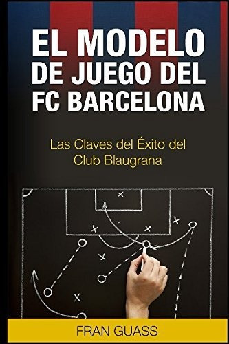 El Modelo De Juego Del Fc Barcelona. Las Claves Del Exito De