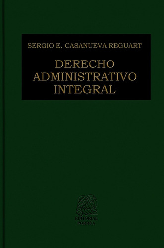 Derecho Administrativo Integral, De Sergio E. Casanueva Reguart. Editorial Porrúa México, Edición 1, 2011 En Español