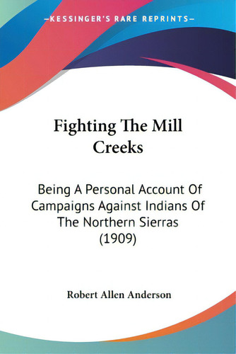 Fighting The Mill Creeks: Being A Personal Account Of Campaigns Against Indians Of The Northern S..., De Anderson, Robert Allen. Editorial Kessinger Pub Llc, Tapa Blanda En Inglés