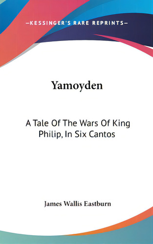 Yamoyden: A Tale Of The Wars Of King Philip, In Six Cantos, De Eastburn, James Wallis. Editorial Kessinger Pub Llc, Tapa Dura En Inglés