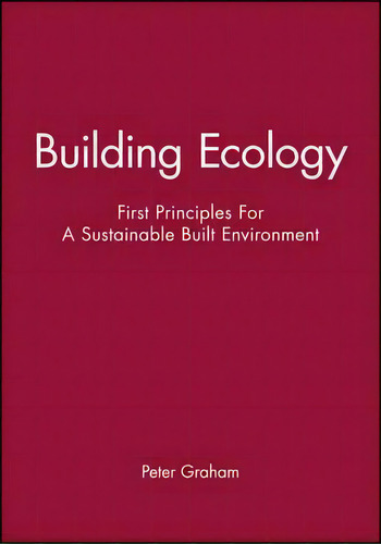 Building Ecology : First Principles For A Sustainable Built Environment, De Peter Graham. Editorial John Wiley And Sons Ltd, Tapa Blanda En Inglés