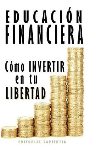 Libro: Educación Financiera: Cómo Invertir En Tu Libertad