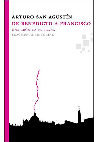 De Benedicto A Francisco . Una Cronica Vatic, De San Agustin Arturo., Vol. Abc. Fragmenta Editorial, Tapa Blanda En Español, 1