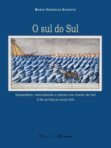 O Sul Do Sul: Geopolítica, Mercadorias E Atores Nos Mares Do Sul. O Rio Da Prata No Século Xviii, De Secreto, Maria Veronica. Editora Mauad, Capa Mole Em Português