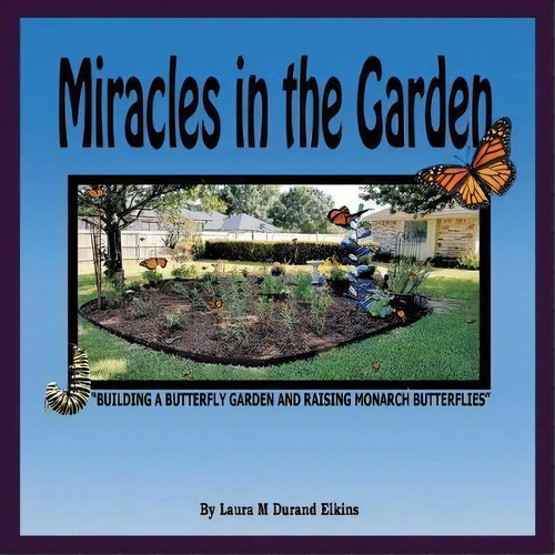 Miracles In The Garden : Building A Butterfly Garden And Raising Monarch Butterflies, De Laura M Durand Elkins. Editorial Westbow Press, Tapa Blanda En Inglés