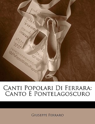 Libro Canti Popolari Di Ferrara: Canto E Pontelagoscuro -...