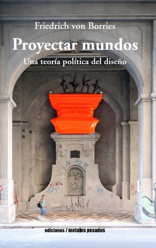 Proyectar Mundos. Una Teoría Política Del Diseño, De Friedrich Von Borries. Editorial Metales Pesados, Tapa Blanda, Edición 1 En Español, 2019