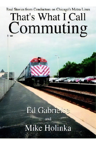 That's What I Call Commuting: Real Stories From Conductors On Chicago's Metra Lines, De Ed Gabrielse. Editorial Authorhouse, Tapa Dura En Inglés