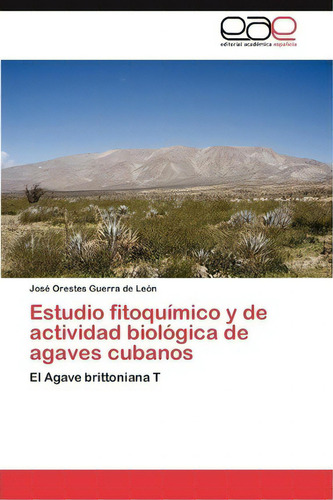 Estudio Fitoqu Mico Y De Actividad Biol Gica De Agaves Cubanos, De Josã© Orestes Guerra De Leã³n. Editorial Eae Editorial Academia Espanola, Tapa Blanda En Español