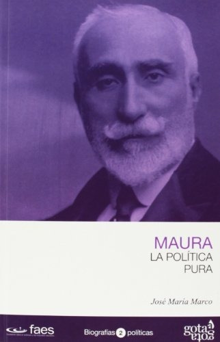 Antonio Maura. La Política Pura (biografias Politicas)
