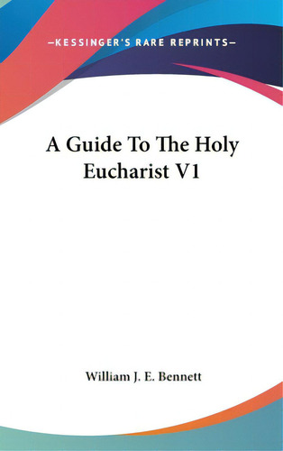 A Guide To The Holy Eucharist V1, De Bennett, William J. E.. Editorial Kessinger Pub Llc, Tapa Dura En Inglés