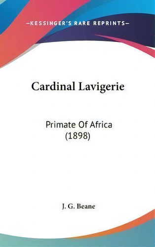 Cardinal Lavigerie : Primate Of Africa (1898), De J G Beane. Editorial Kessinger Publishing, Tapa Dura En Inglés