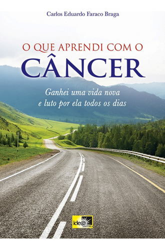 Que Aprendi com o Câncer, O: Ganhei uma Vida Nova e Luto po, de Carlos Eduardo Faraco Braga. Editorial IDEA EDITORA, tapa mole en português