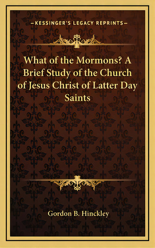 What Of The Mormons? A Brief Study Of The Church Of Jesus Christ Of Latter Day Saints, De Hinckley, Gordon B.. Editorial Kessinger Pub Llc, Tapa Dura En Inglés