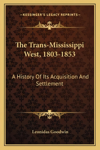 The Trans-mississippi West, 1803-1853: A History Of Its Acquisition And Settlement, De Goodwin, Leonidas. Kessinger's Legacy Reprints, Vol. 1. Editorial Kessinger Pub Llc, Tapa Blanda En Inglés
