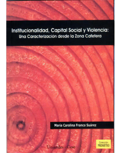 Institucionalidad, Capital Social Y Violencia: Una Caracter, De María Carolina Franco Suárez. Serie 9586952347, Vol. 1. Editorial U. De Los Andes, Tapa Blanda, Edición 2006 En Español, 2006