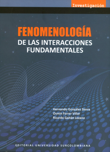 Fenomenología De Las Interacciones Fundamentales, De Hernando González Sierra, Osmin Ferrer Villar, Ricardo Gaitán Lozano. Editorial U. Surcolombiana, Tapa Blanda, Edición 2014 En Español