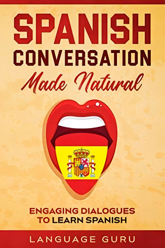 Spanish Conversation Made Natural: Engaging Dialogues To Learn Spanish, De Guru, Language. Editorial Language Guru, Tapa Blanda En Inglés