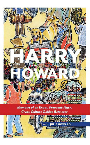 Harry Howard: Memoirs Of An Expat, Frequent-flyer, Cross-culture Golden Retrieve, De Nielsen, Marta. Editorial Createspace, Tapa Blanda En Inglés