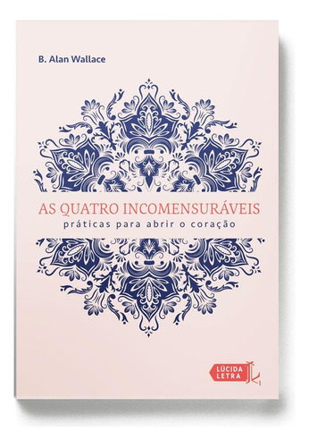As quatro incomensuráveis: Práticas para abrir o coração, de Wallace, B. Alan. Editora Lúcida Letra Eireli ME, capa mole em português, 2019