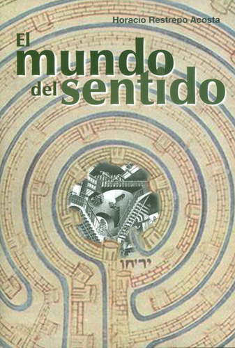 El mundo del sentido: El mundo del sentido, de Horacio Restrepo Acosta. Serie 9588783185, vol. 1. Editorial Hombre Nuevo Editores, tapa blanda, edición 2013 en español, 2013