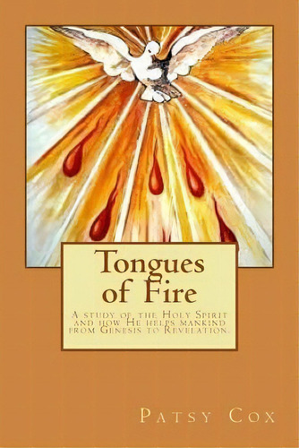 Tongues Of Fire : A Study Of The Holy Spirit And How He Helps Mankind From Genesis To Revelation., De Patsy A Cox. Editorial Createspace Independent Publishing Platform, Tapa Blanda En Inglés
