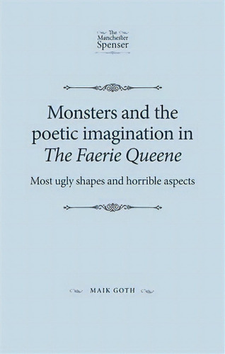 Monsters And The Poetic Imagination In The Faerie Queene :, De Maik Goth. Editorial Manchester University Press En Inglés