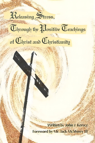 Releasing Stress, Through The Positive Teachings Of Christ And Christianity, De John J Kerecz. Editorial Iuniverse, Tapa Blanda En Inglés