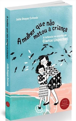 A MULHER QUE O MATOU A CRIANÇA: A INFANCIA ESCRITA DE CLARICE LISPECTOR - 1ªED.(2020), de Julia Duque Estrada. Editorial AMAVISSE, capa mole, edição 1 em português, 2020