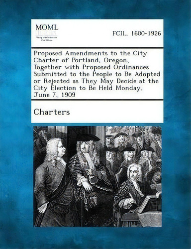 Proposed Amendments To The City Charter Of Portland, Oregon, Together With Proposed Ordinances Su..., De Charters. Charters, Vol. 1. Editorial Gale Making Modern Law, Tapa Blanda En Inglés