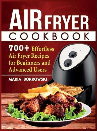 Air Fryer Cookbook : 700+ Effortless Air Fryer Recipes For Beginners And Advanced Users, De Maria Borkowski. Editorial Owl Press, Tapa Dura En Inglés