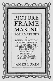 Picture Frame Making For Amateurs - Being Practical Instr...