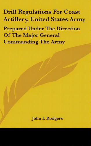 Drill Regulations For Coast Artillery, United States Army: Prepared Under The Direction Of The Ma..., De Rodgers, John I.. Editorial Kessinger Pub Llc, Tapa Dura En Inglés