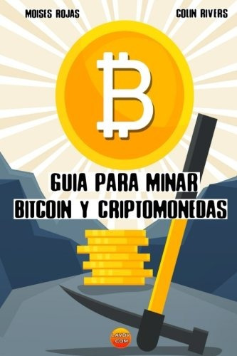 Guia Para Minar Bitcoin Y Criptomonedas: Mineria Bitcoin Co, De Rojas, Moises, Rivas, Colin. Editorial Createspace Independent Publishing Platform, Tapa Blanda En Español, 2018