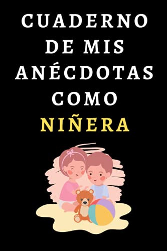 Cuaderno De Mis Anécdotas Como Niñera: Ideal Para Niñeras -