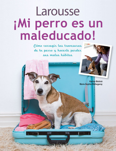 ¡Mi perro es un maleducado!, de Molinié, Karine. Editorial Larousse, tapa blanda en español, 2011