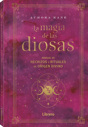 La Magia De Las Diosas: Manual De Hechizos Y Rituales De Origen Divino, De Aurora Kane. Editorial Librero, Tapa Dura, Edición Primera En Español, 2023