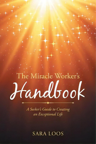 The Miracle Worker's Handbook: A Seeker's Guide To Creating An Exceptional Life, De Loos, Sara. Editorial Balboa Pr, Tapa Blanda En Inglés