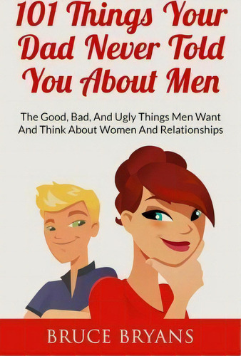 101 Things Your Dad Never Told You About Men : The Good, Bad, And Ugly Things Men Want And Think ..., De Bruce Bryans. Editorial Createspace Independent Publishing Platform, Tapa Blanda En Inglés